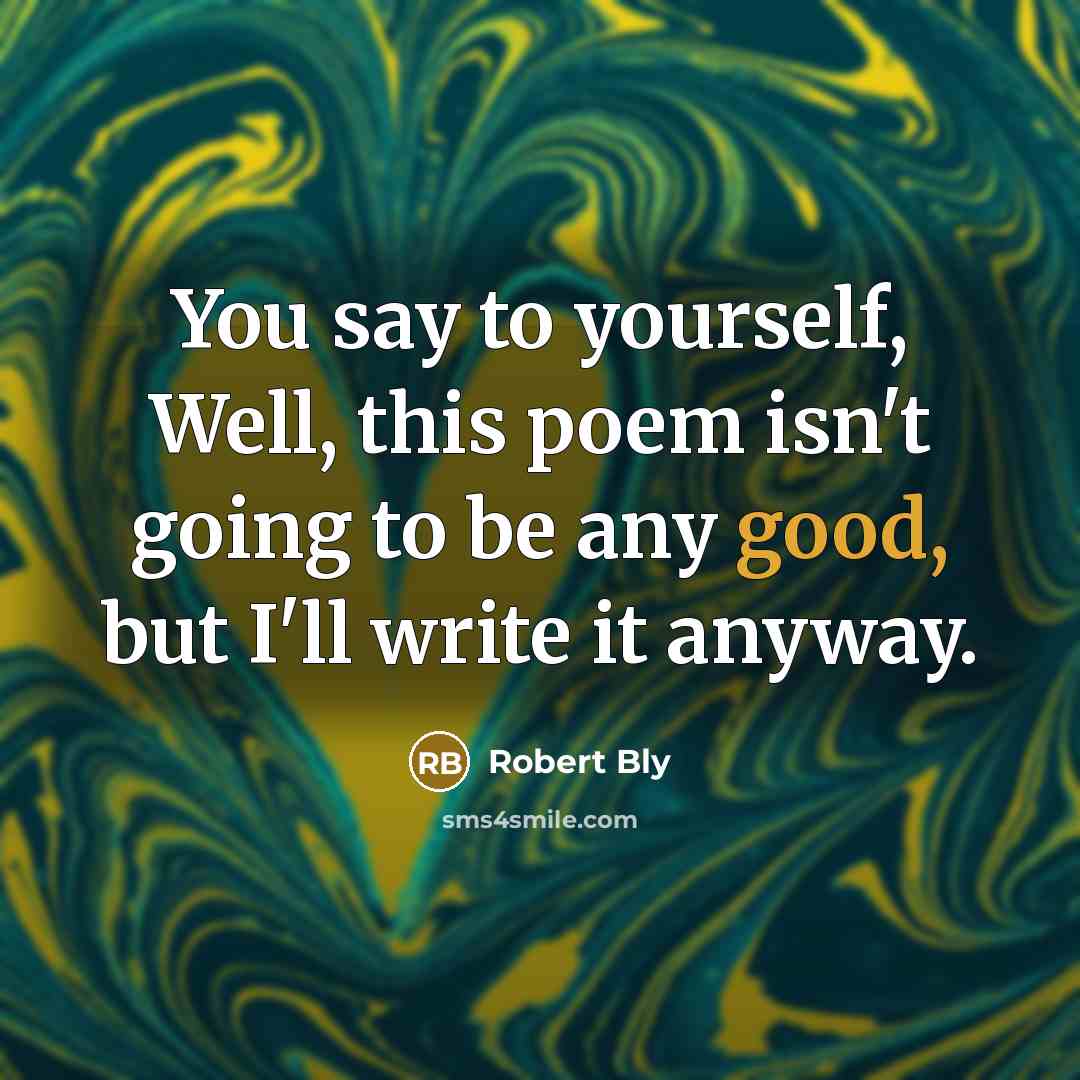 “You say to yourself, Well, this poem isn't going to…” quote by Robert Bly