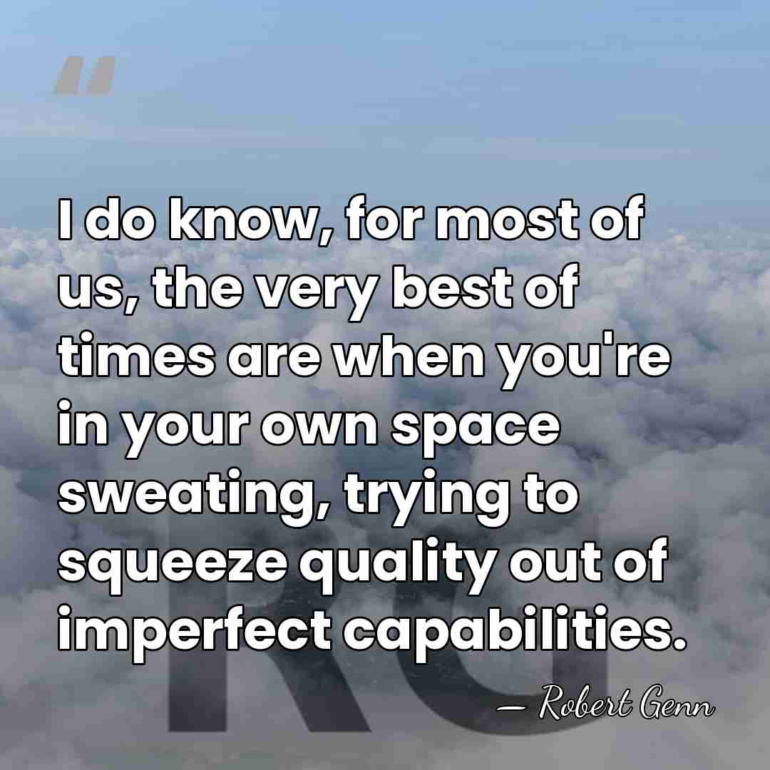I do know, for most of us, the very best of times&hellip; - Robert Genn