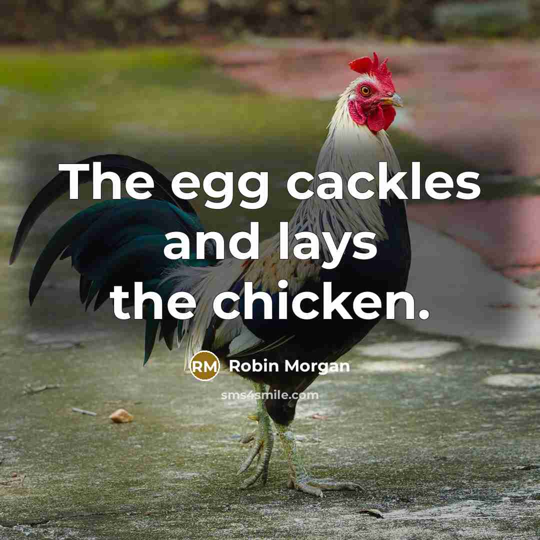 “The egg cackles and lays the chicken.” quote by Robin Morgan
