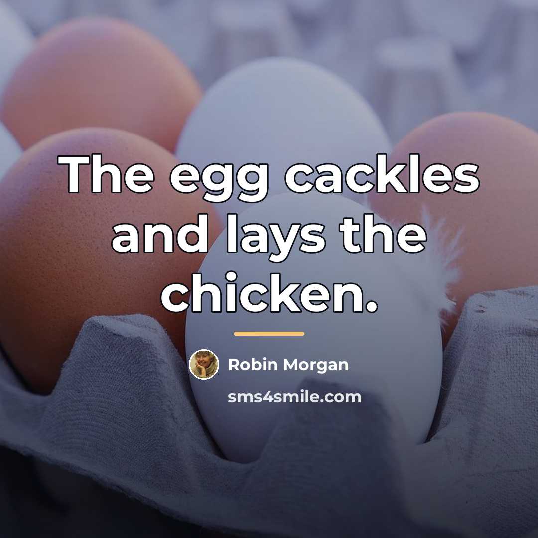“The egg cackles and lays the chicken.…” quote by Robin Morgan