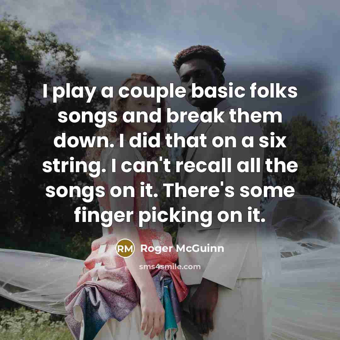 “I play a couple basic folks songs and break them…” quote by Roger McGuinn