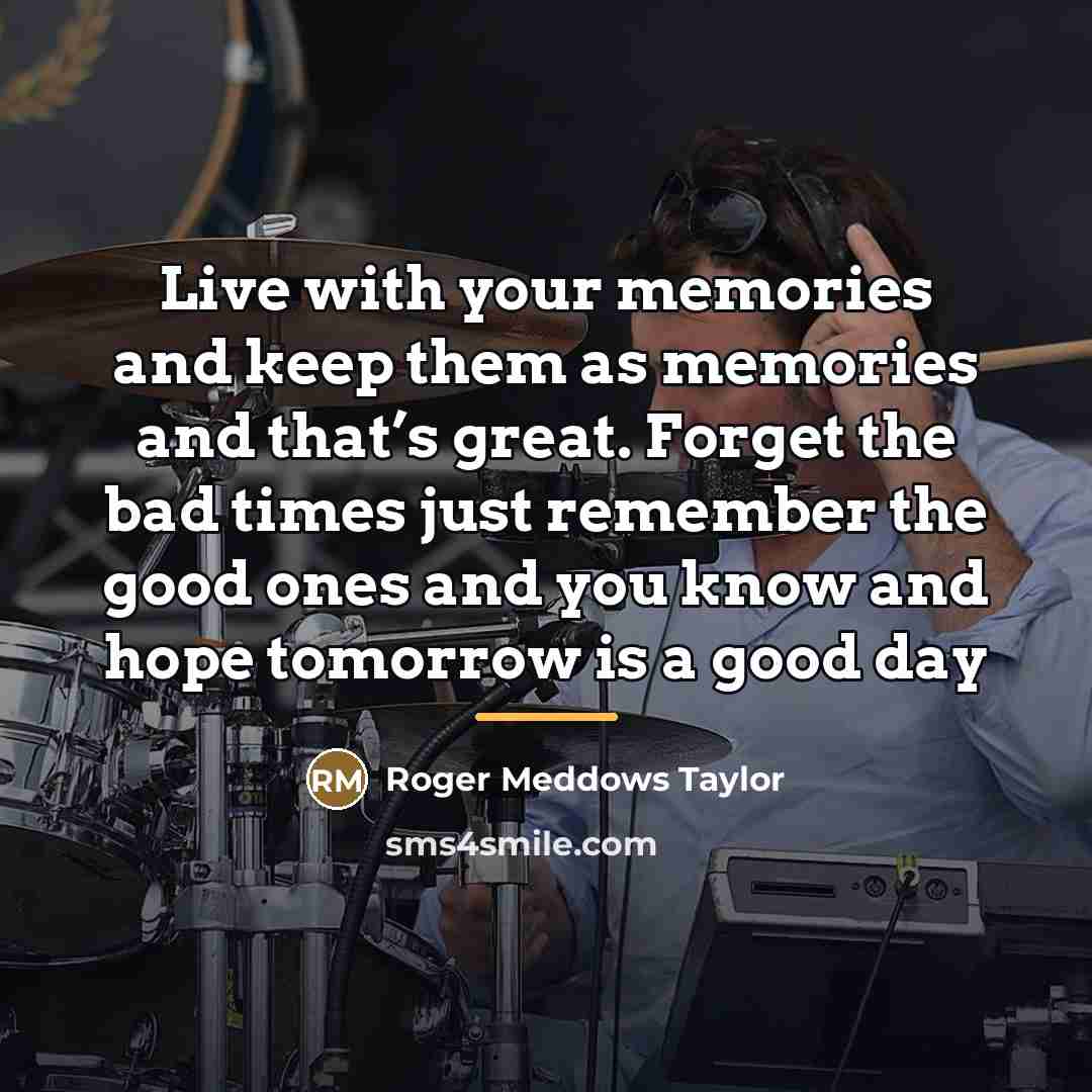 “Live with your memories and keep them as memories and…” quote by Roger Meddows Taylor