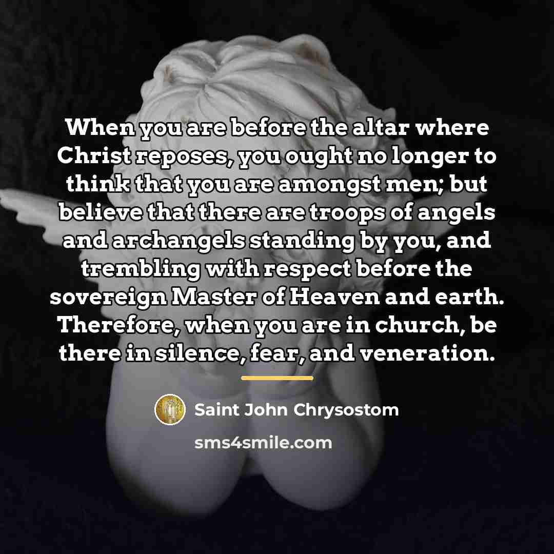 “When you are before the altar where Christ reposes, you…” quote by Saint John Chrysostom