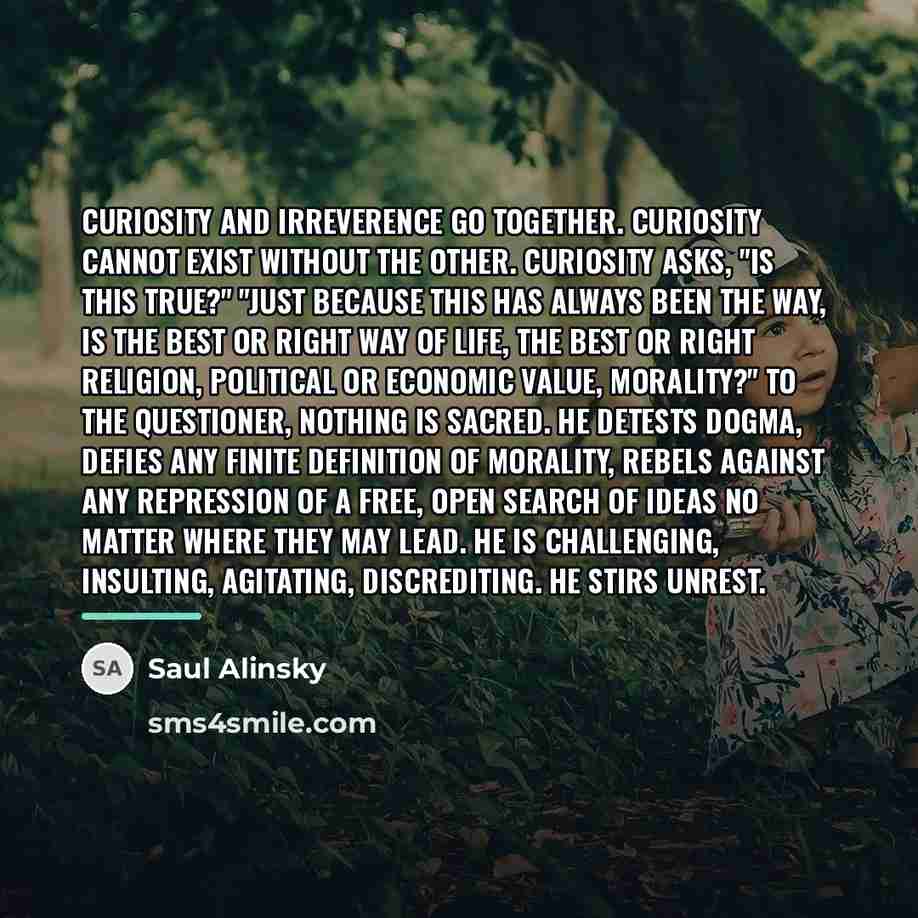 “Curiosity and irreverence go together. Curiosity cannot exist without the…” quote by Saul Alinsky