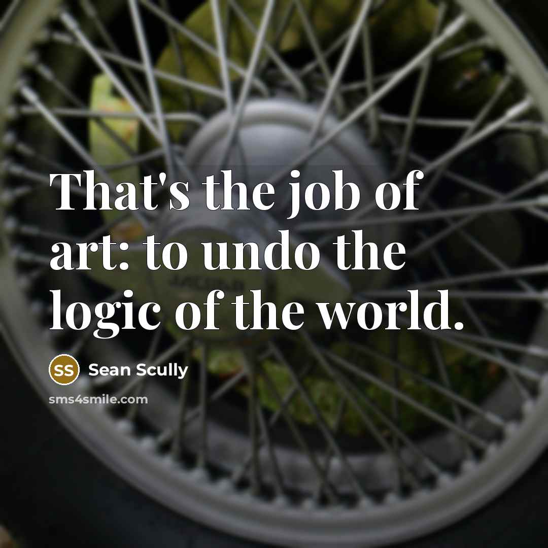 “That's the job of art: to undo the logic of…” quote by Sean Scully