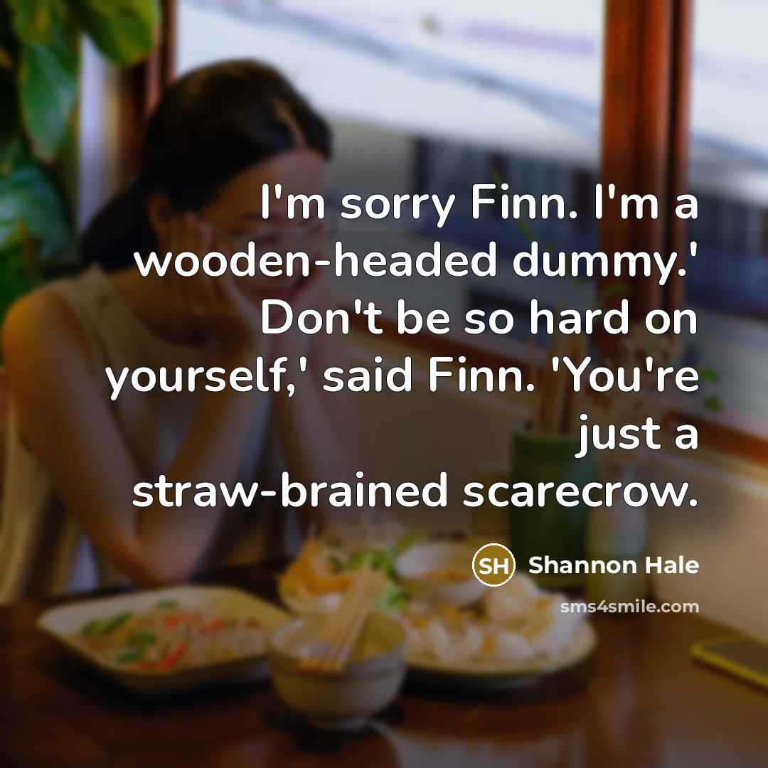 “I'm sorry Finn. I'm a wooden-headed dummy.' Don't be so…” quote by Shannon Hale