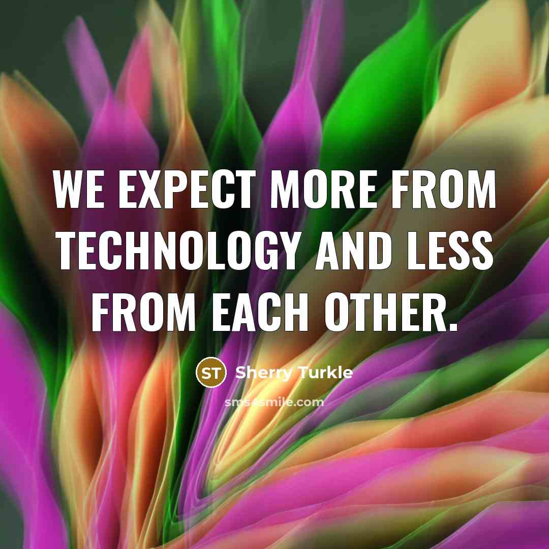 “We expect more from technology and less from each other.…” quote by Sherry Turkle