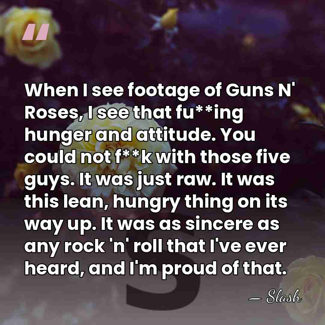 When I see footage of Guns N' Roses, I see that fu**ing&hellip; - Slash