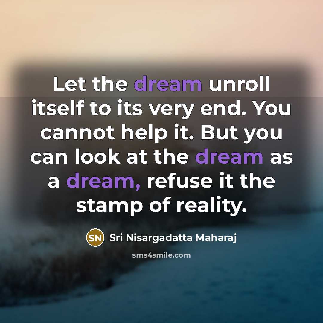 “Let the dream unroll itself to its very end. You…” quote by Sri Nisargadatta Maharaj
