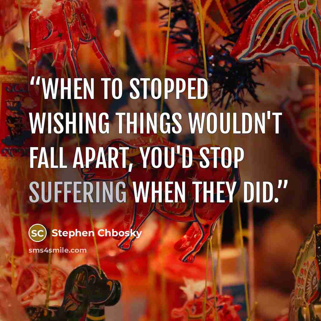 “When to stopped wishing things wouldn't fall apart, you'd stop suffering when they did.” quote by Stephen Chbosky