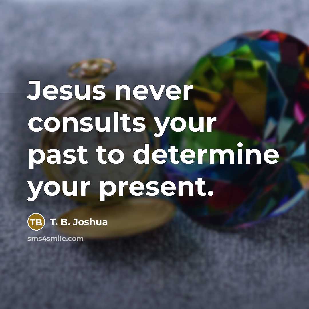 “Jesus never consults your past to determine your present.…” quote by T. B. Joshua