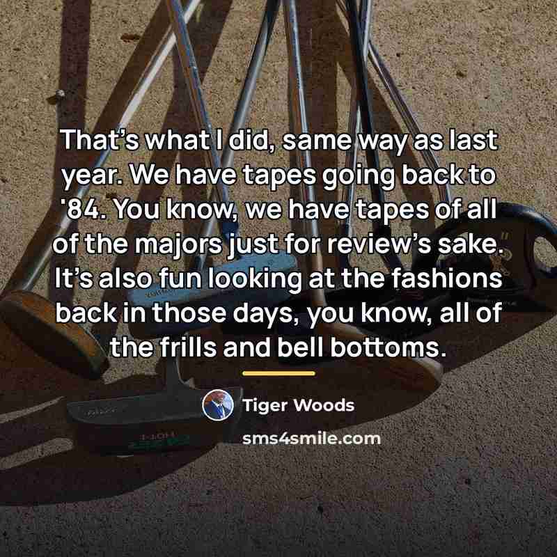 “That's what I did, same way as last year. We…” quote by Tiger Woods
