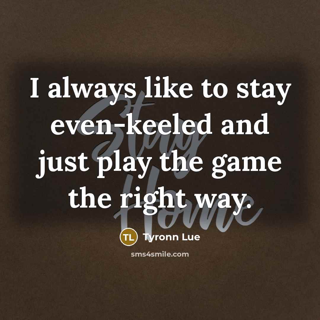 “I always like to stay even-keeled and just play the…” quote by Tyronn Lue