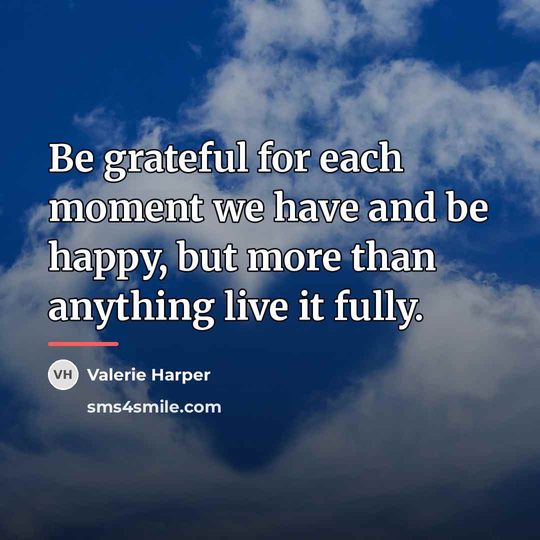 “Be grateful for each moment we have and be happy,…” quote by Valerie Harper