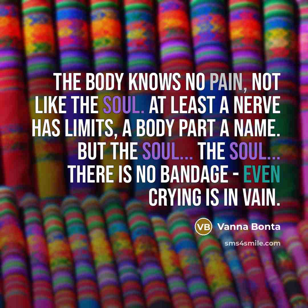 “The body knows no pain, not like the soul. At…” quote by Vanna Bonta
