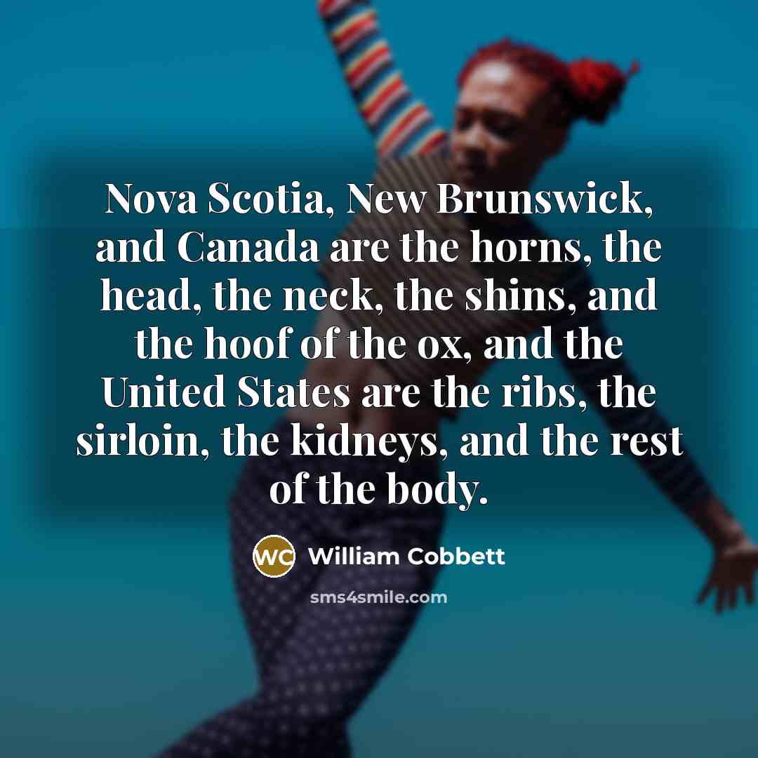 “Nova Scotia, New Brunswick, and Canada are the horns, the…” quote by William Cobbett