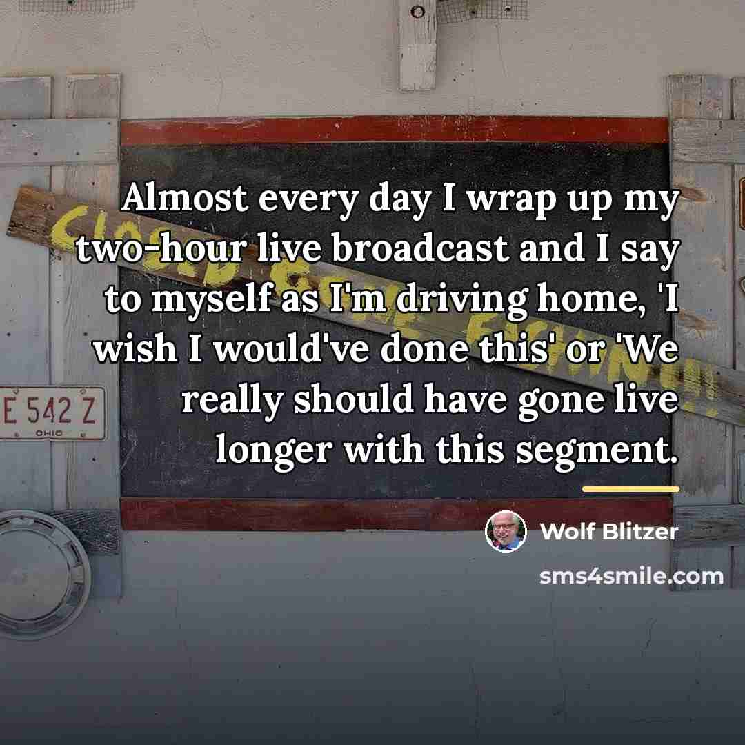 “Almost every day I wrap up my two-hour live broadcast…” quote by Wolf Blitzer
