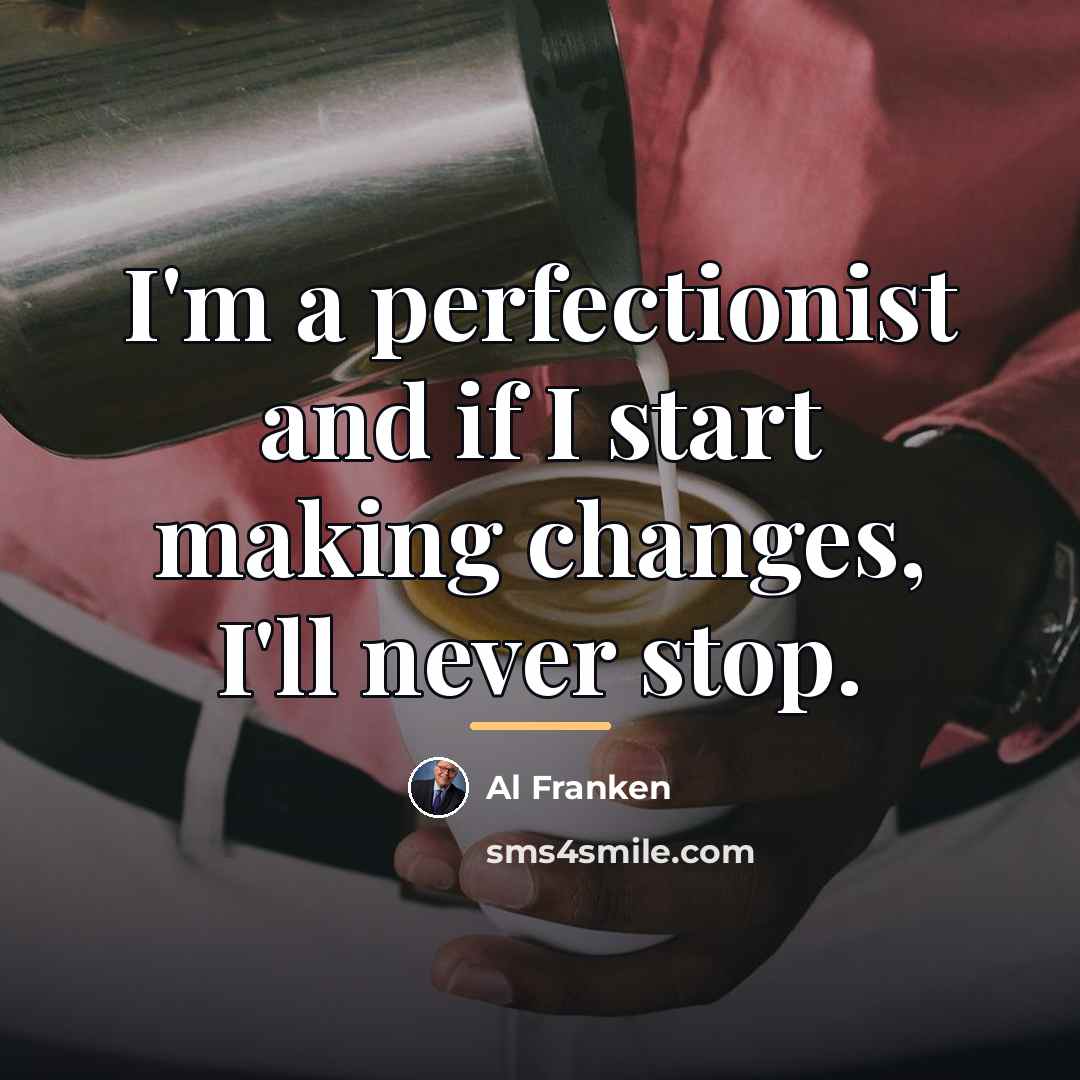“I'm a perfectionist and if I start making changes, I'll…” quote by Al Franken