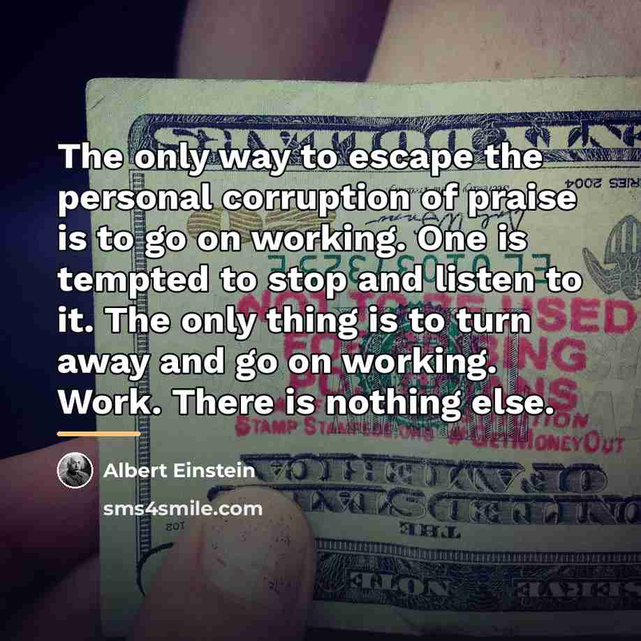 “The only way to escape the personal corruption of praise…” quote by Albert Einstein