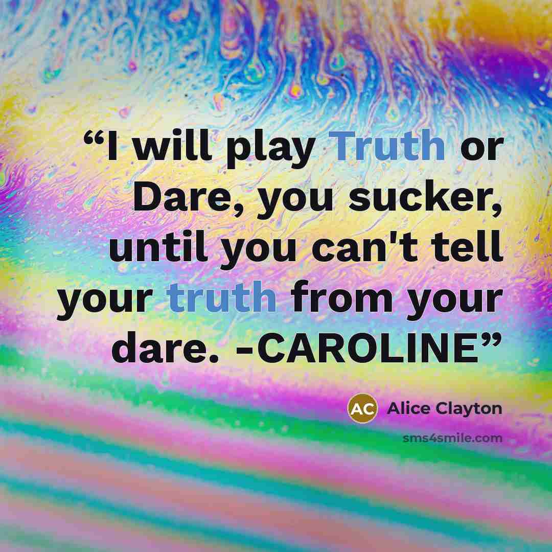 “I will play Truth or Dare, you sucker, until you can't tell your truth from your dare. -CAROLINE” quote by Alice Clayton