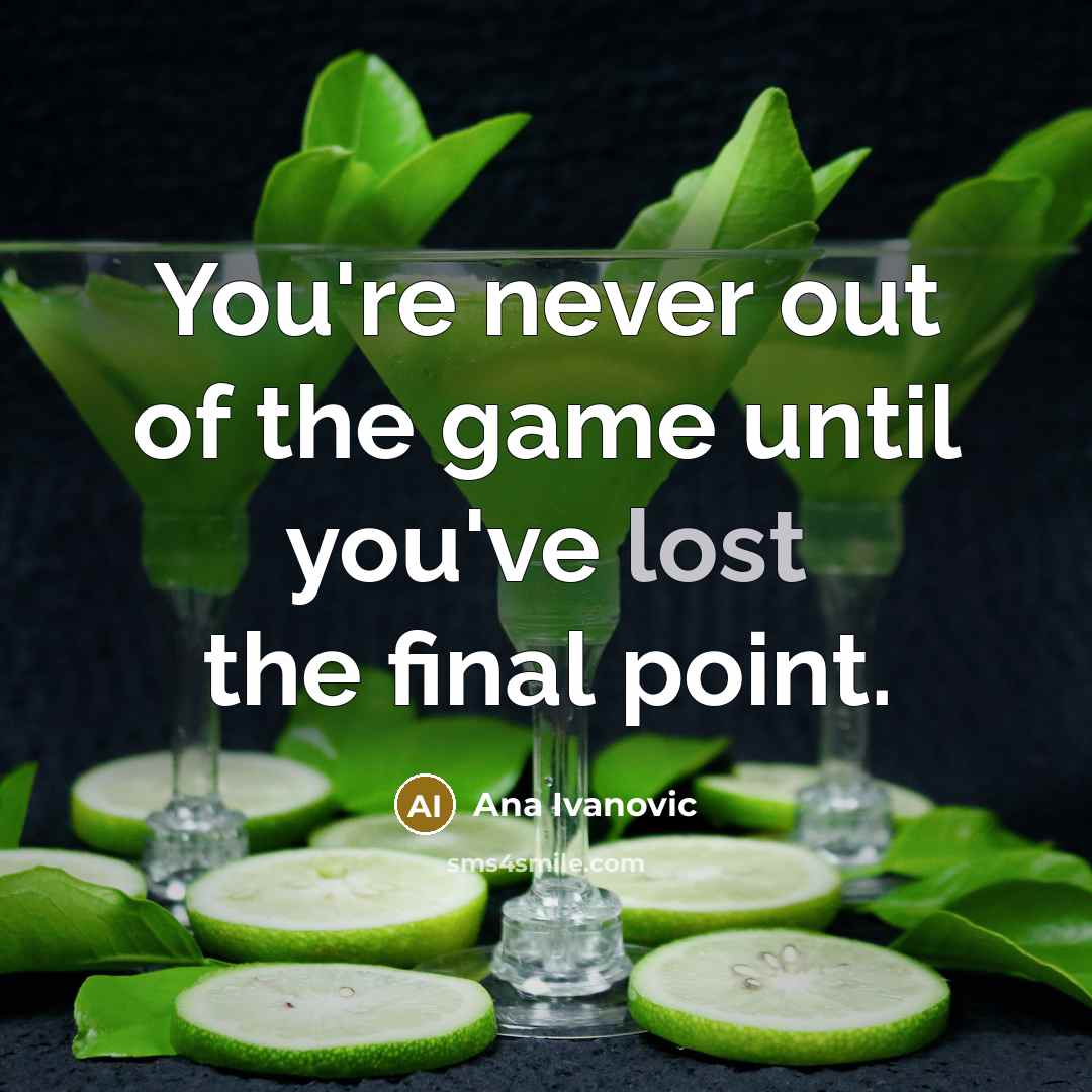 “You're never out of the game until you've lost the…” quote by Ana Ivanovic