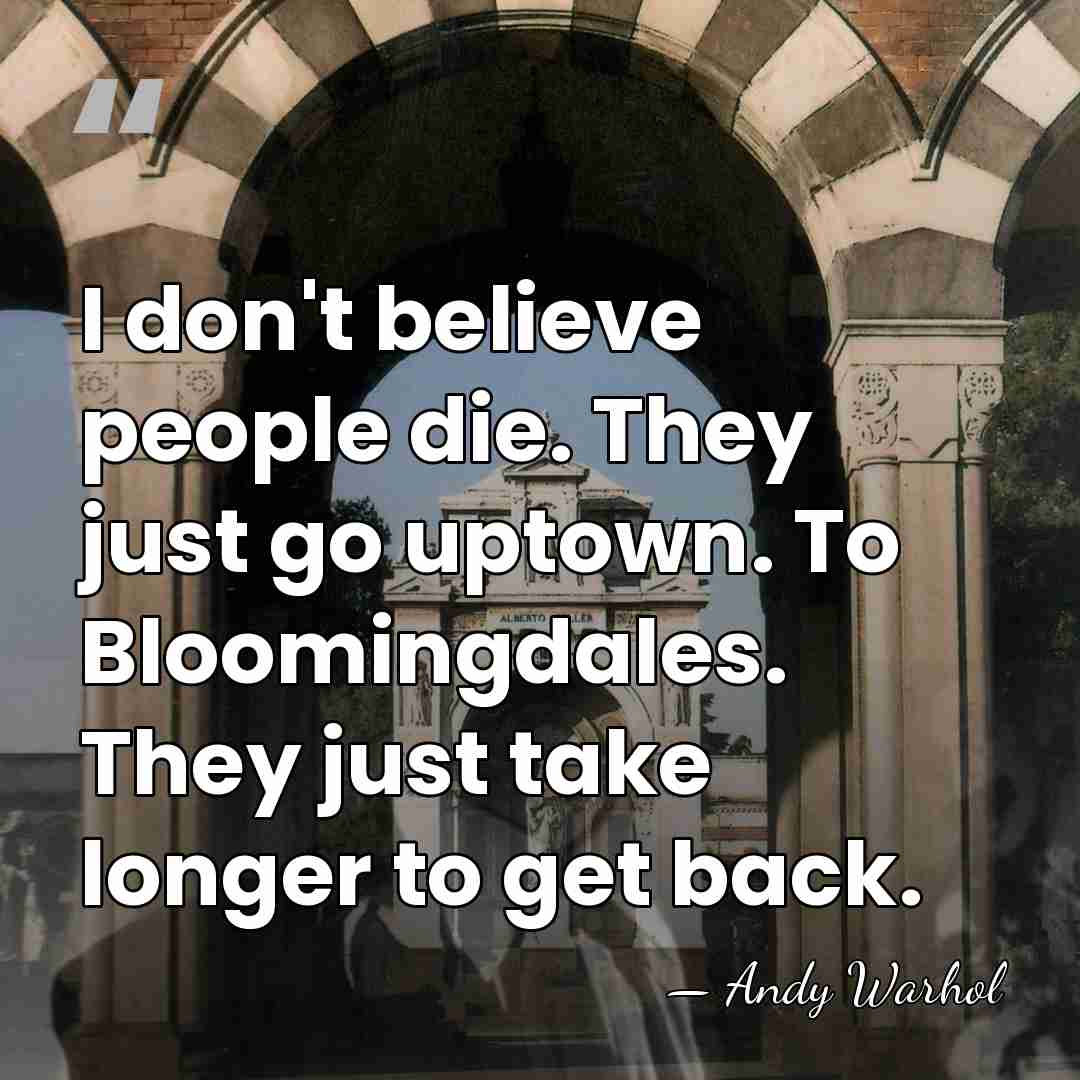 I don't believe people die. They just go uptown. To Bloomingdales. They&hellip; - Andy Warhol