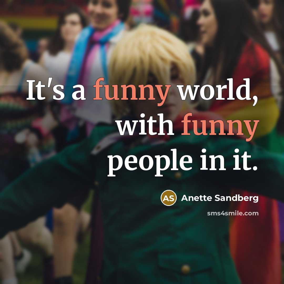 “It's a funny world, with funny people in it.…” quote by Anette Sandberg
