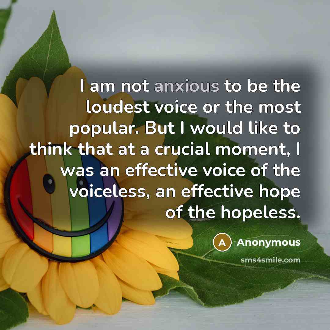 “I am not anxious to be the loudest voice or…” quote by Anonymous