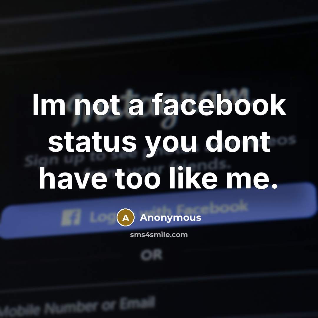 “Im not a facebook status you dont have too like me.” quote by Anonymous