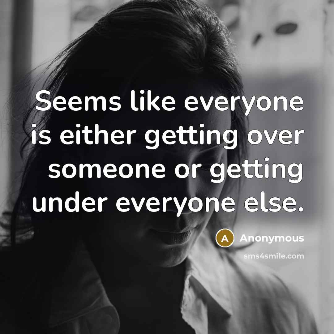 “Seems like everyone is either getting over someone or getting under everyone else.” quote by Anonymous