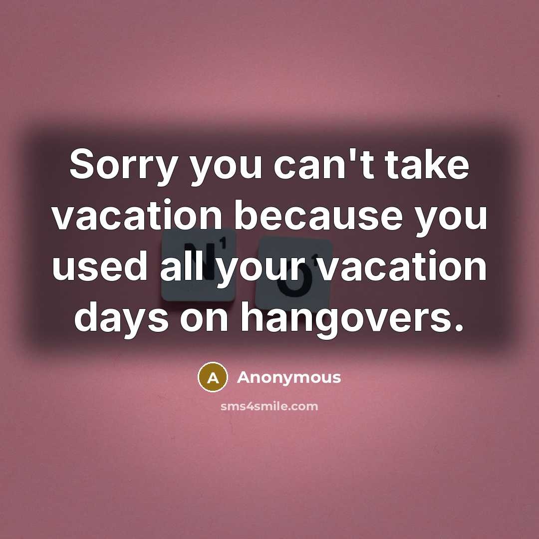 “Sorry you can't take vacation because you used all your…” quote by Anonymous