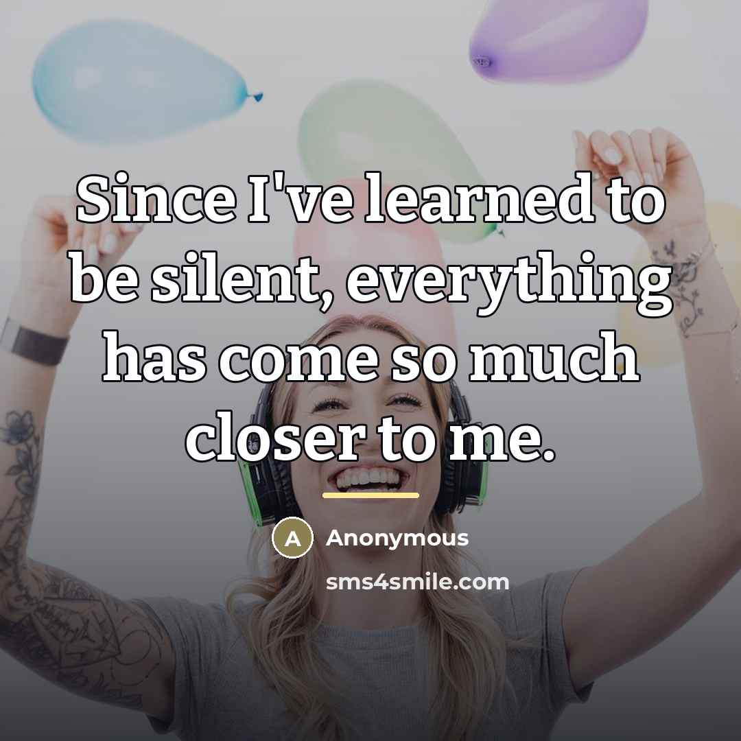 “Since I've learned to be silent, everything has come so…” quote by Anonymous