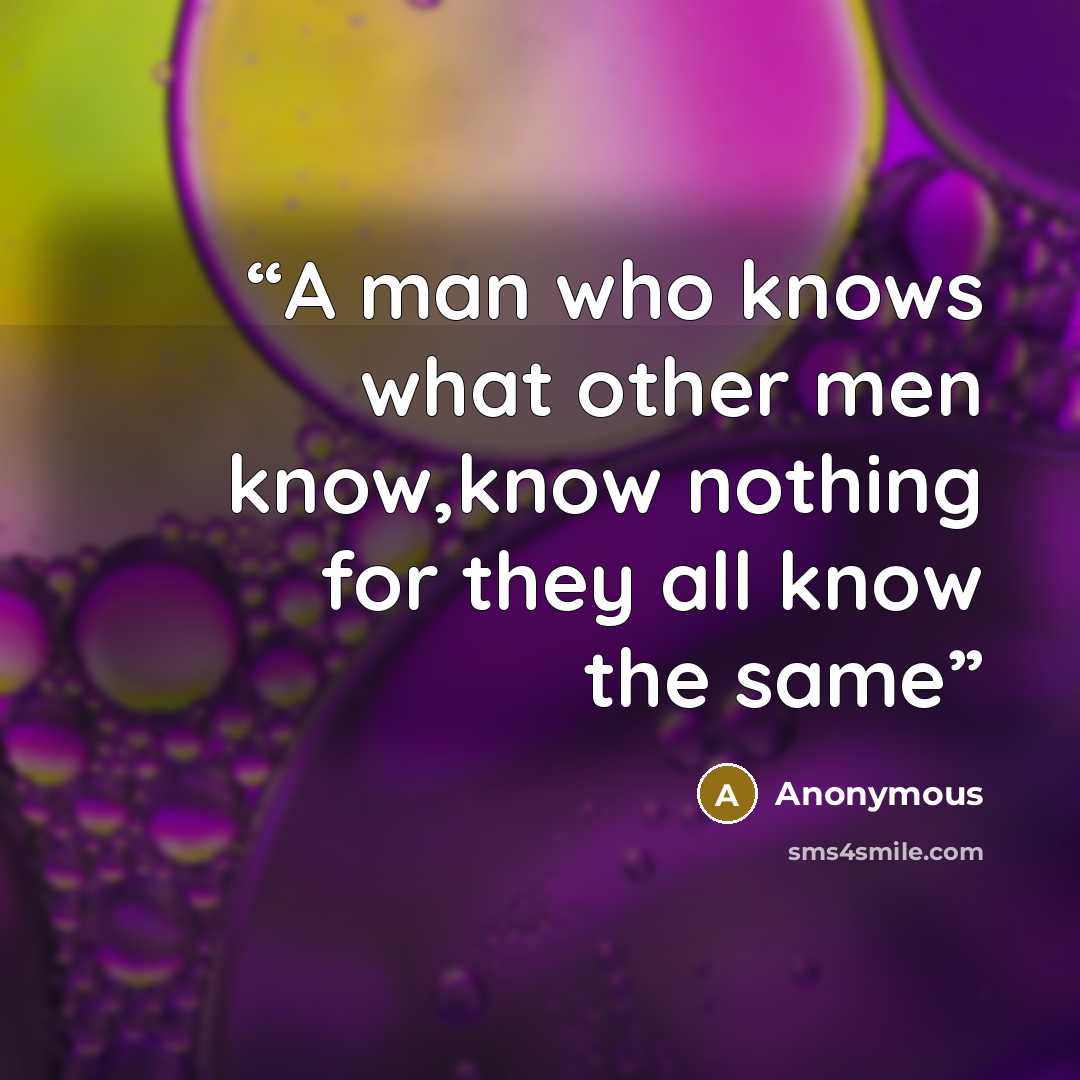 “A man who knows what other men know,know nothing for they all know the same” quote by Anonymous
