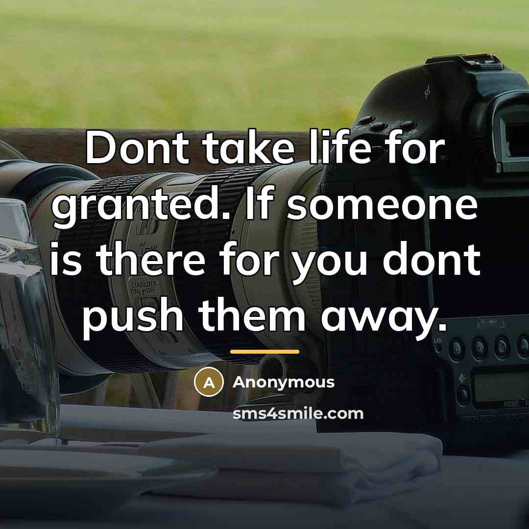 “Dont take life for granted. If someone is there for…” quote by Anonymous