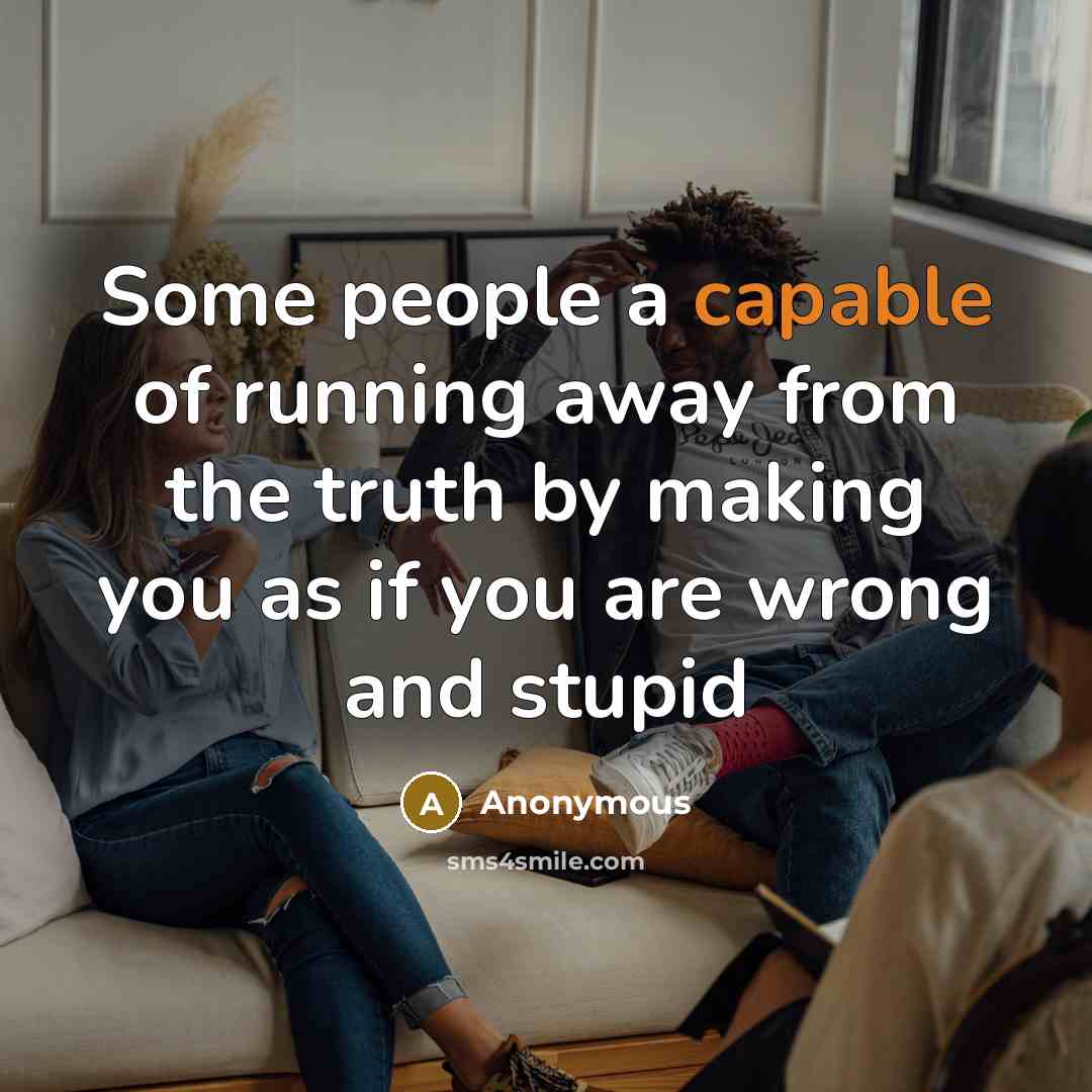 “Some people a capable of running away from the truth by making you as if you are wrong and stupid” quote by Anonymous