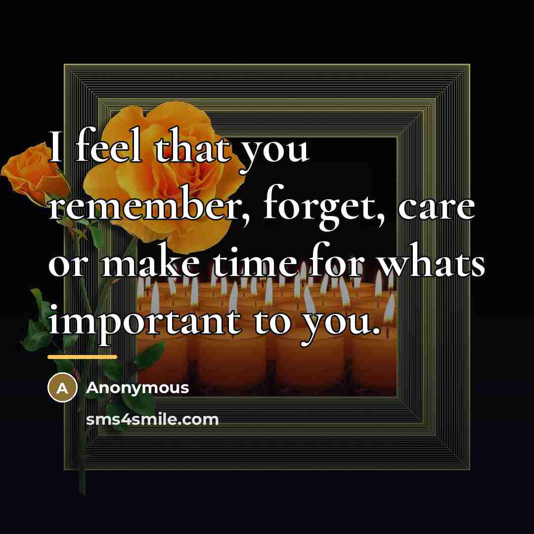 “I feel that you remember, forget, care or make time…” quote by Anonymous