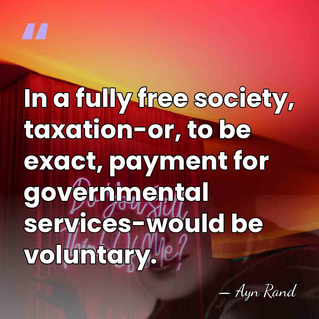 In a fully free society, taxation-or, to be exact, payment for governmental&hellip; - Ayn Rand