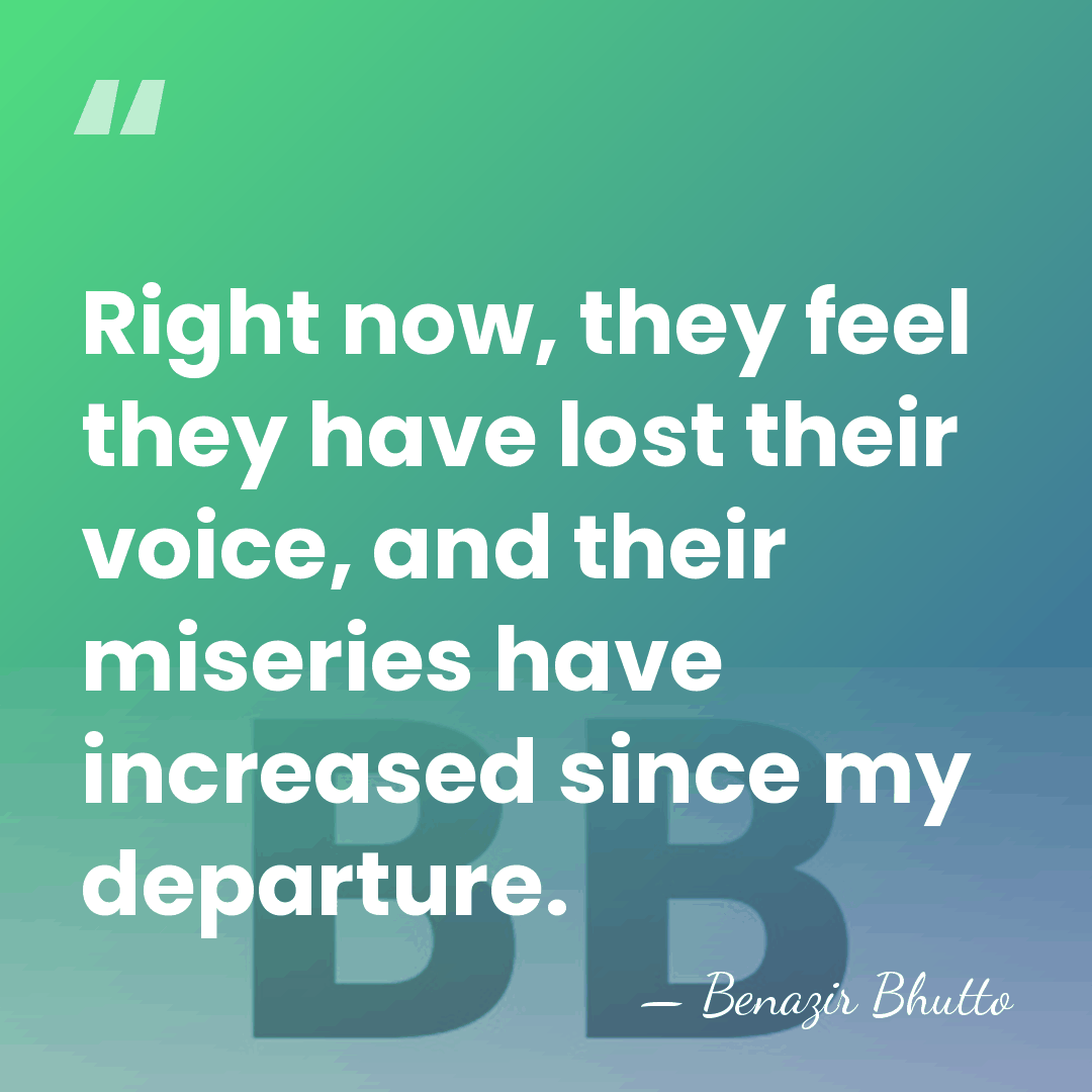 Right now, they feel they have lost their voice, and their miseries&hellip; - Benazir Bhutto