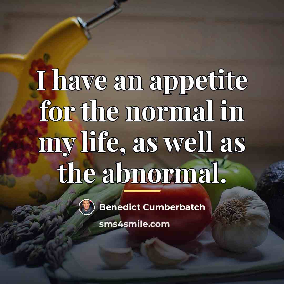 “I have an appetite for the normal in my life,…” quote by Benedict Cumberbatch