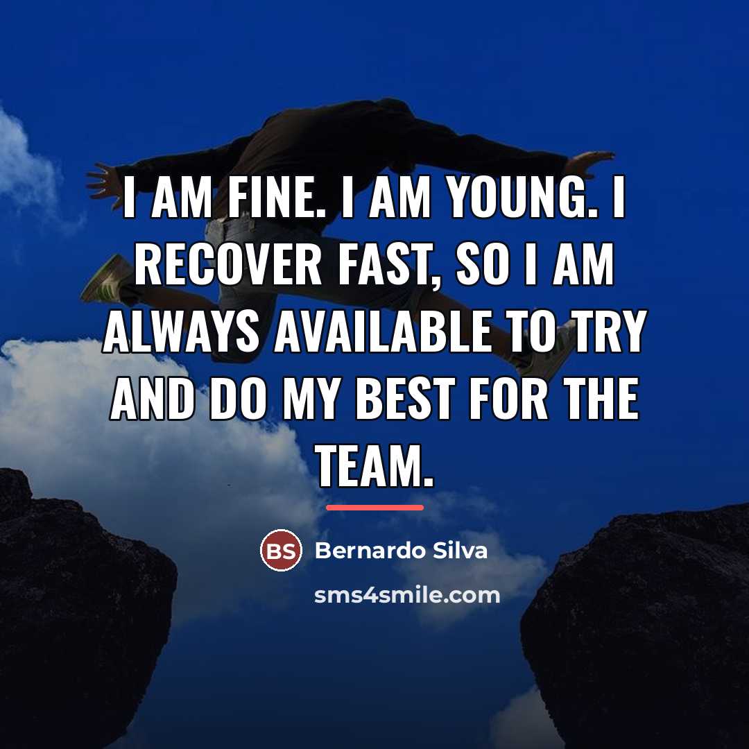 “I am fine. I am young. I recover fast, so…” quote by Bernardo Silva