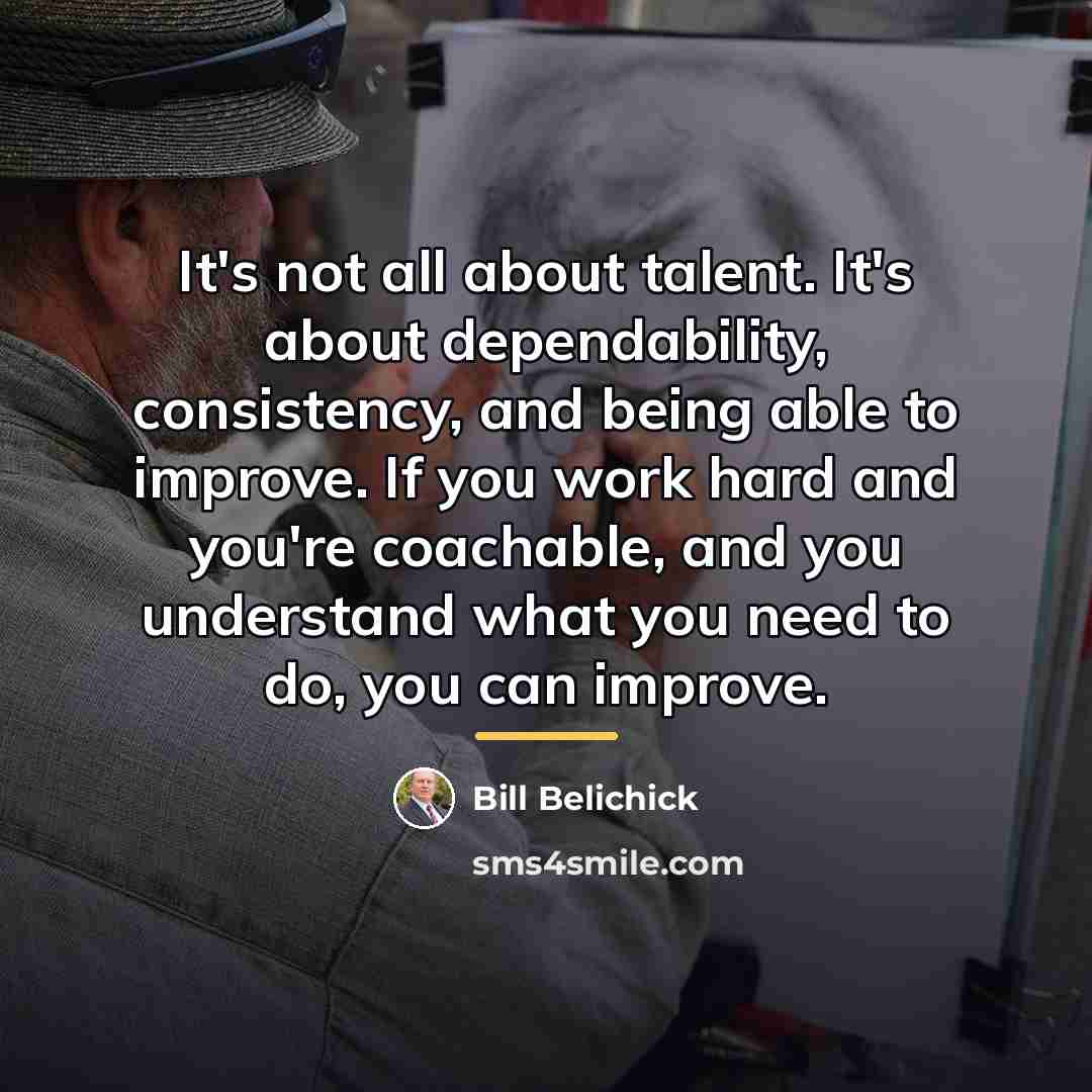 “It's not all about talent. It's about dependability, consistency, and…” quote by Bill Belichick