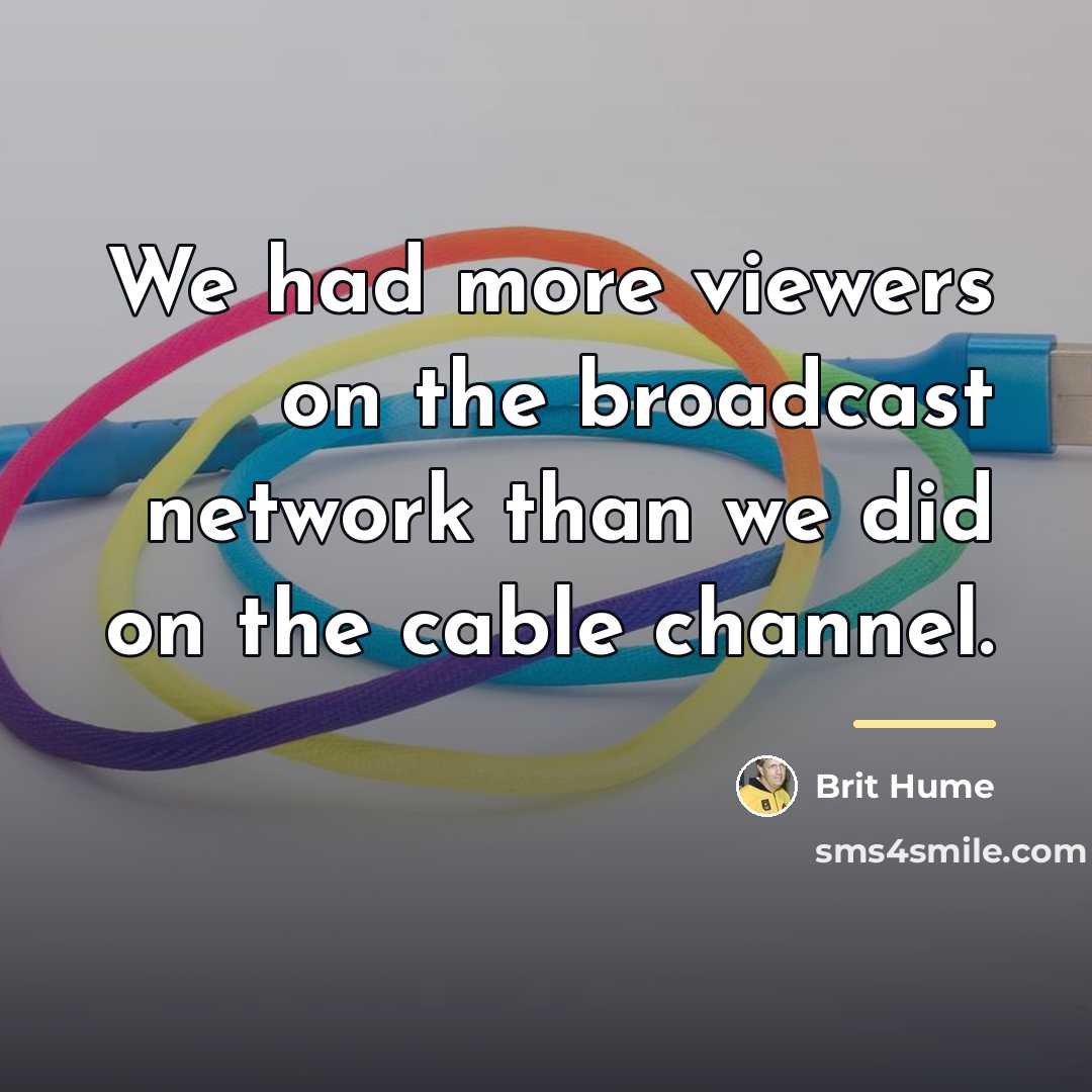 “We had more viewers on the broadcast network than we…” quote by Brit Hume