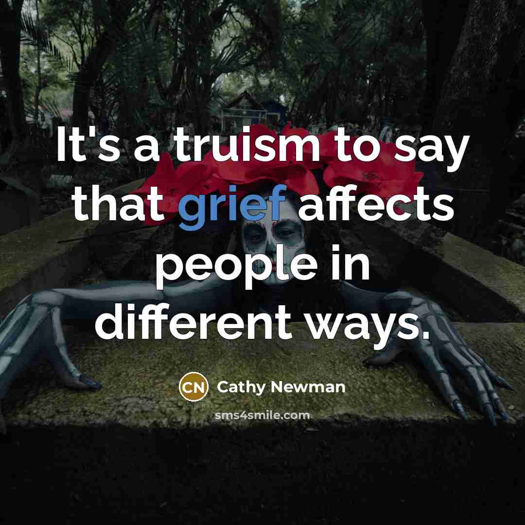 “It's a truism to say that grief affects people in…” quote by Cathy Newman