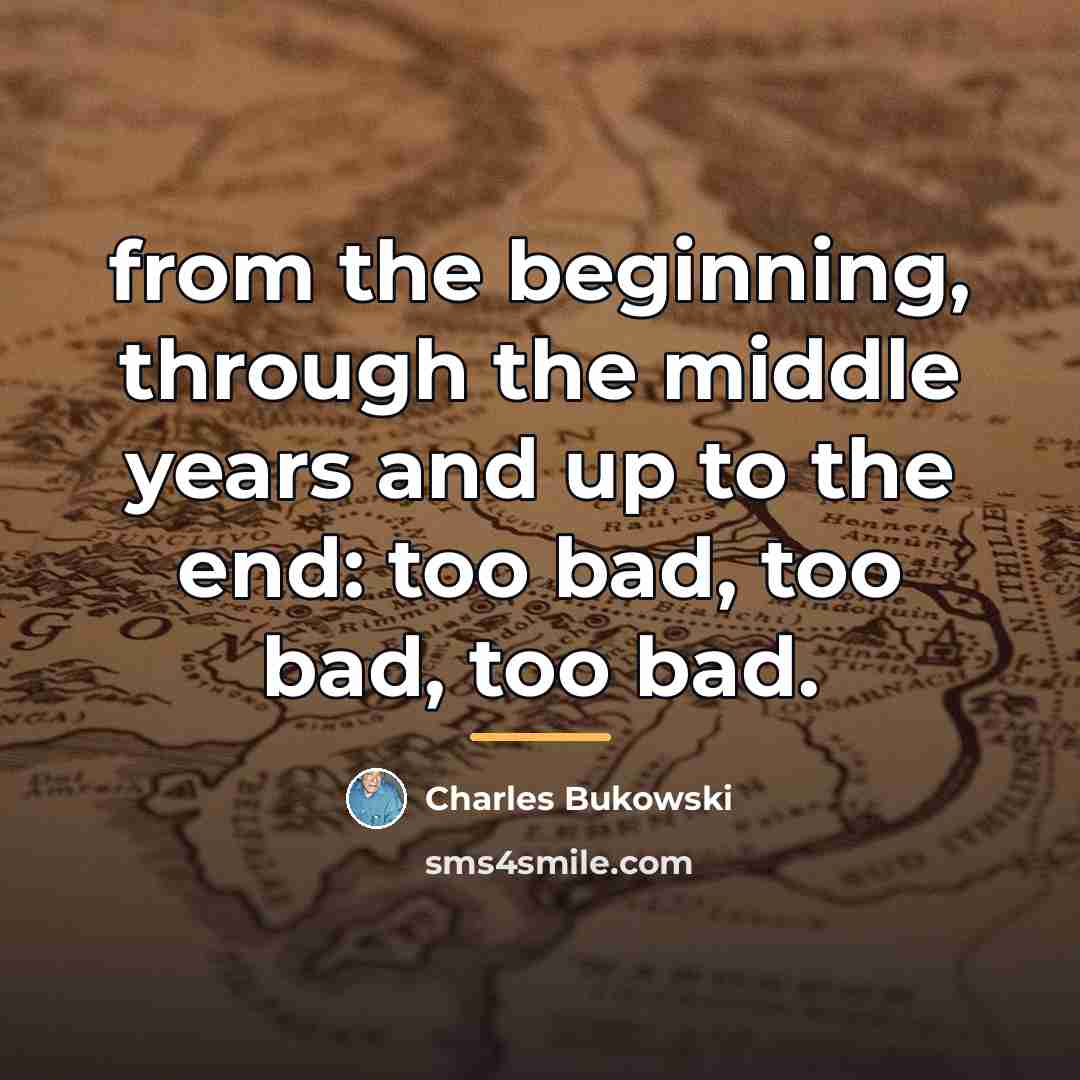“from the beginning, through the middle years and up to…” quote by Charles Bukowski