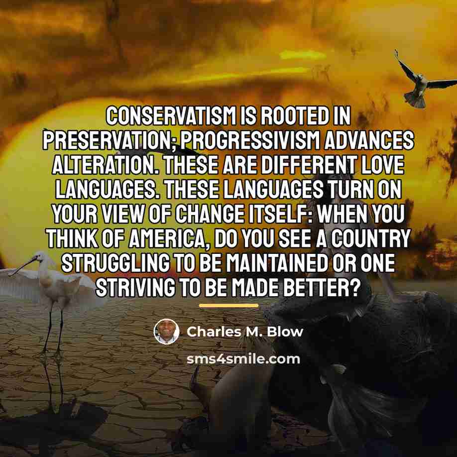 “Conservatism is rooted in preservation; progressivism advances alteration. These are…” quote by Charles M. Blow