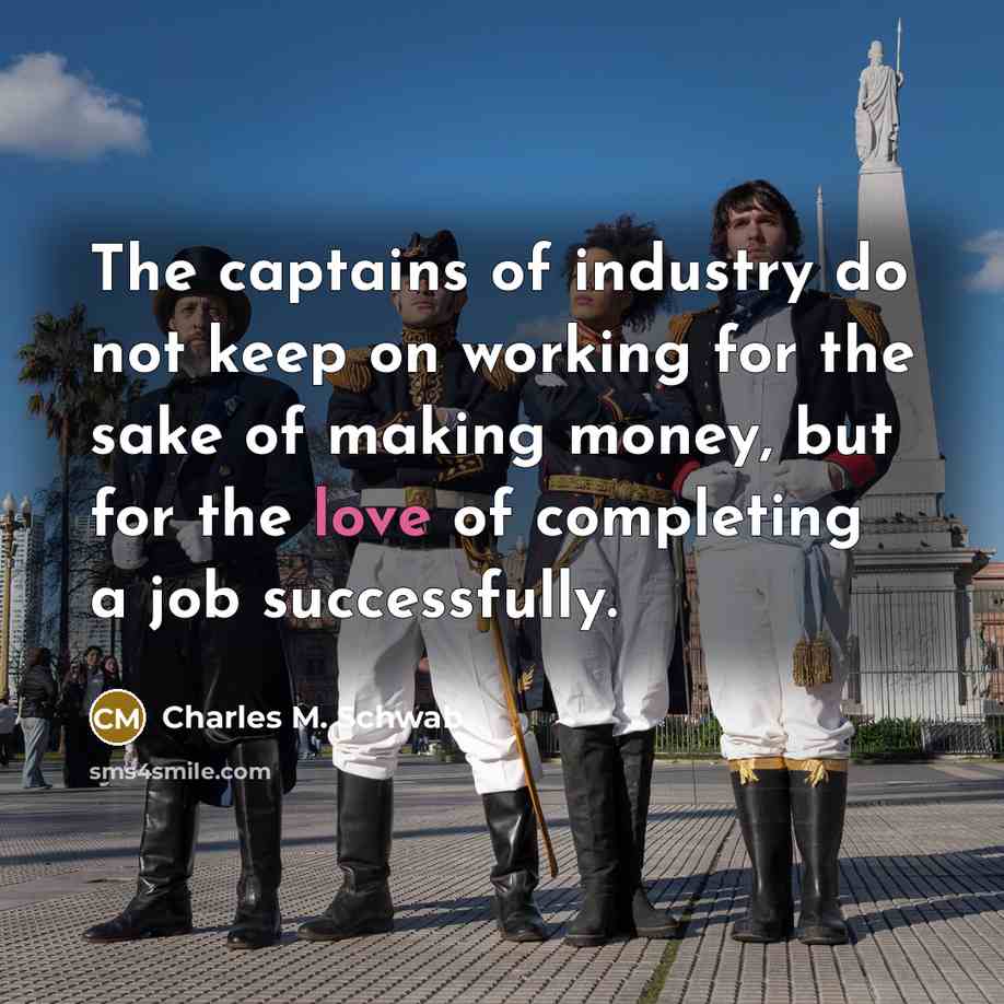 “The captains of industry do not keep on working for…” quote by Charles M. Schwab