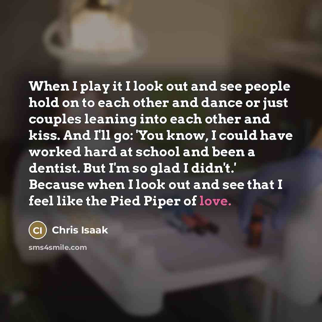 “When I play it I look out and see people…” quote by Chris Isaak