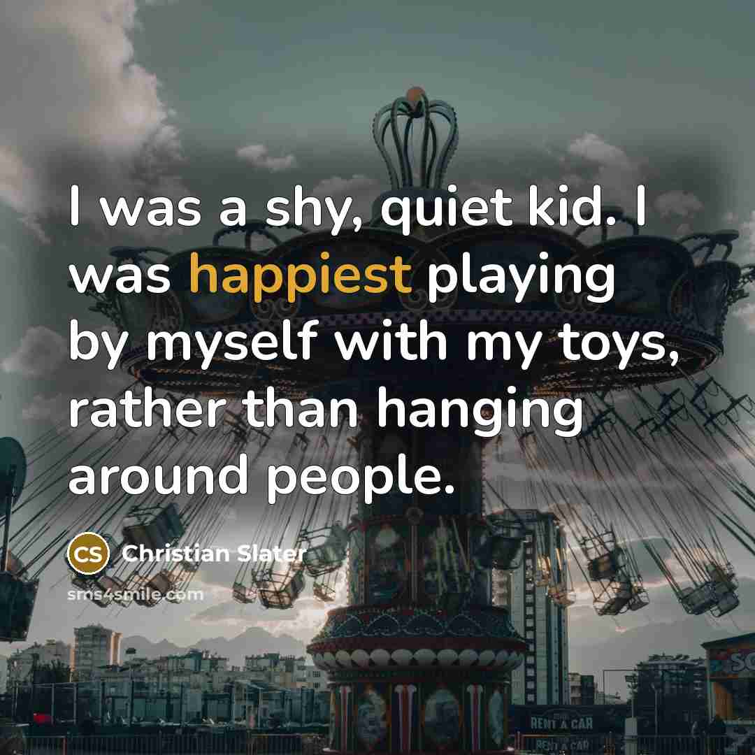 “I was a shy, quiet kid. I was happiest playing…” quote by Christian Slater