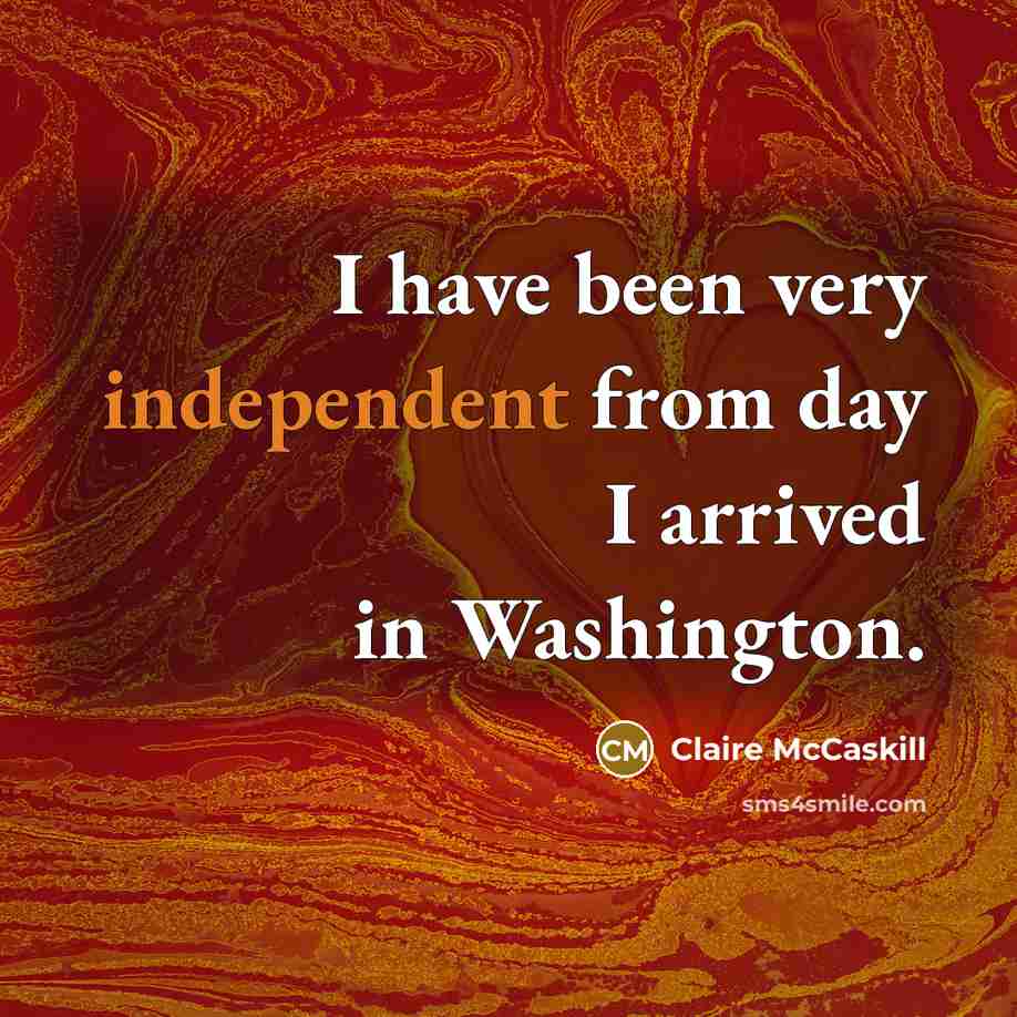 “I have been very independent from day I arrived in…” quote by Claire McCaskill