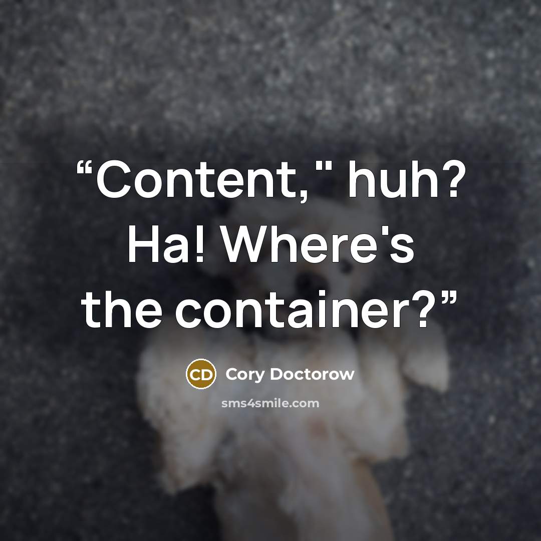 “Content," huh? Ha! Where's the container?” quote by Cory Doctorow